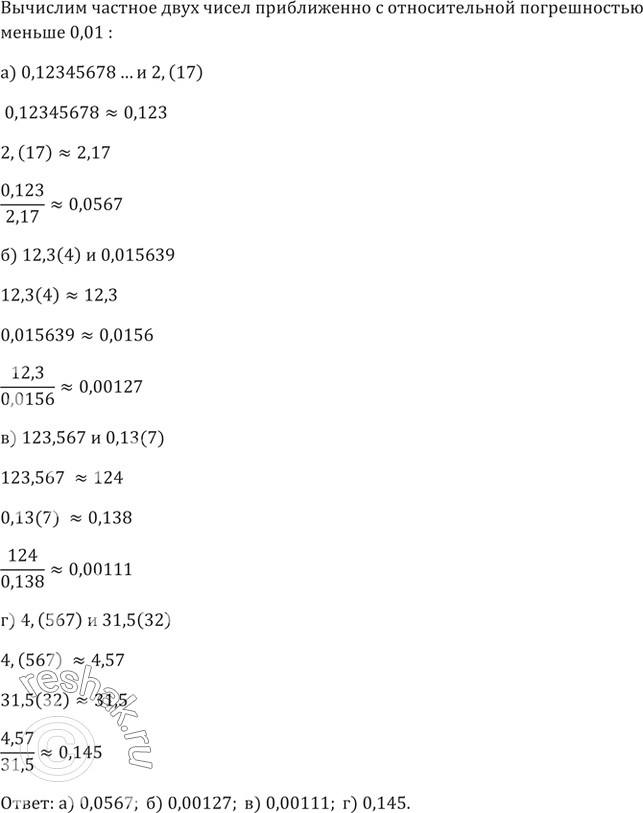 Изображение 716. Вычислите приближённо с относительной погрешностью, меньшей 0,01, частное двух чисел:а) 0,12345678... и 2,(17);   б) 12,3(4) и 0,015639;в) 123,567 и 0,13(7);  ...
