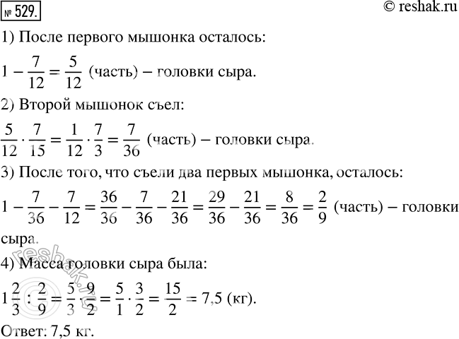 Изображение 529 529. Три мышонка нашли головку сыра. Один мышонок съел 7/12 головки, второй — 7/15 остатка, а третий — остальные 1*2/3 кг сыра. Какова была масса головки...